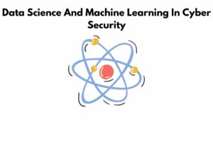 Data Science And Machine Learning In Cyber Security