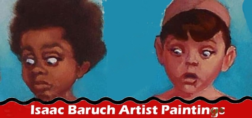 The Artistry of Isaac Baruch: The Best Way to Print His Paintings